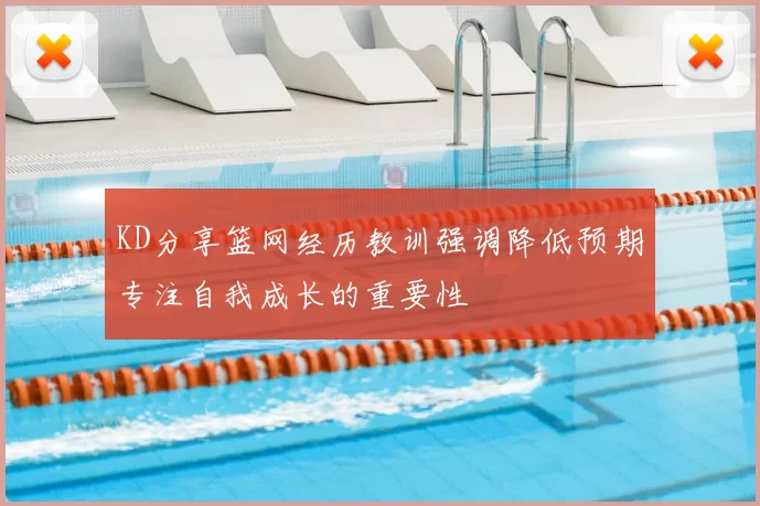 KD分享篮网经历教训强调降低预期专注自我成长的重要性