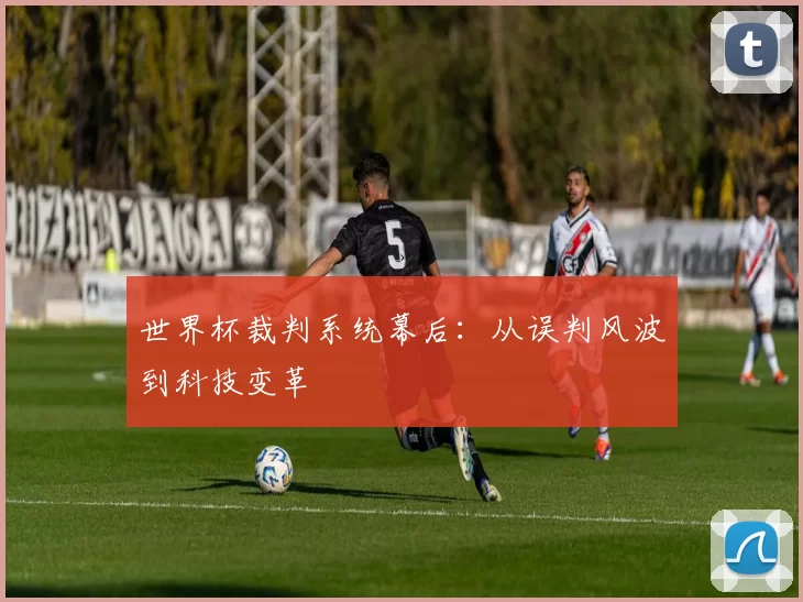 世界杯裁判系统幕后:从误判风波到科技变革