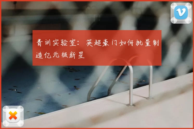 青训实验室：英超豪门如何批量制造亿元级新星