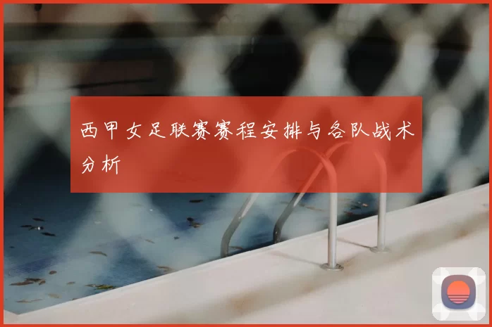 西甲女足联赛赛程安排与各队战术分析
