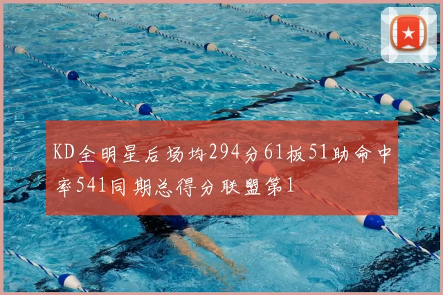 KD全明星后场均294分61板51助命中率541同期总得分联盟第1