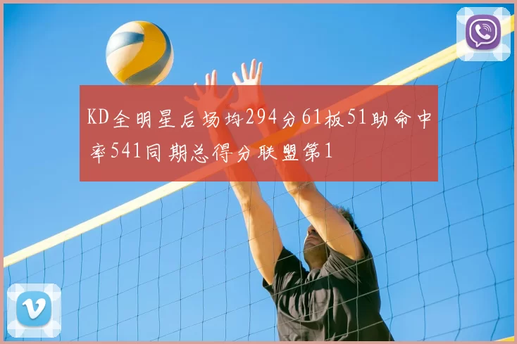 KD全明星后场均294分61板51助命中率541同期总得分联盟第1