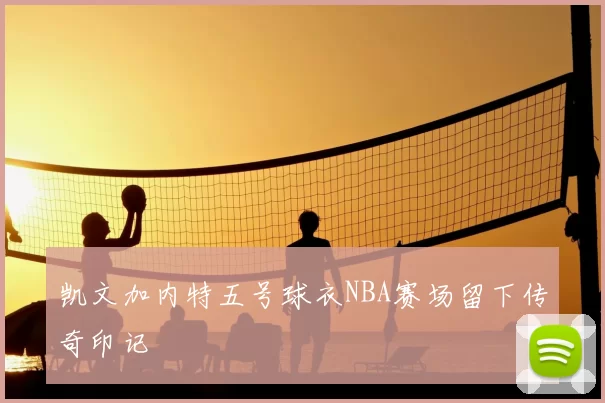 凯文加内特五号球衣NBA赛场留下传奇印记