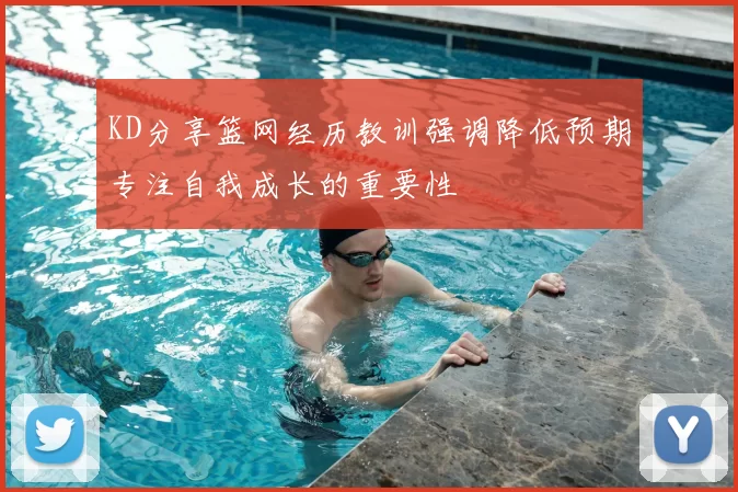 KD分享篮网经历教训强调降低预期专注自我成长的重要性