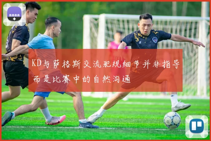 KD与萨格斯交流犯规细节并非指导而是比赛中的自然沟通
