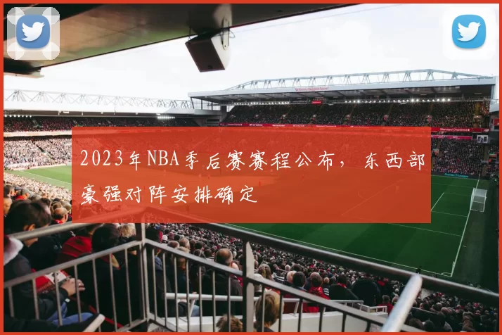 2023年NBA季后赛赛程公布,东西部豪强对阵安排确定
