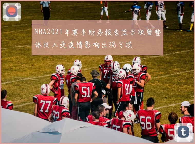 NBA2021年赛季财务报告显示联盟整体收入受疫情影响出现亏损