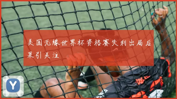 美国无缘世界杯资格赛失利出局后果引关注