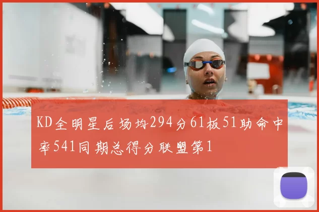 KD全明星后场均294分61板51助命中率541同期总得分联盟第1