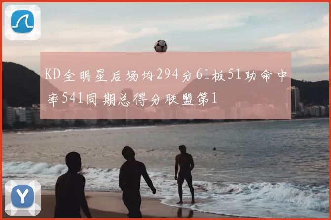 KD全明星后场均294分61板51助命中率541同期总得分联盟第1