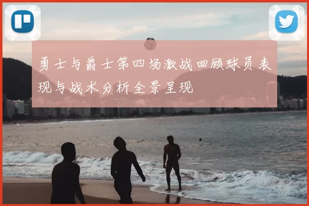 勇士与爵士第四场激战回顾球员表现与战术分析全景呈现