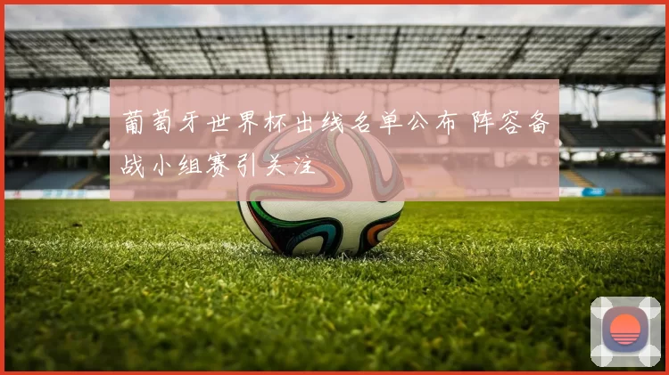 葡萄牙世界杯出线名单公布 阵容备战小组赛引关注
