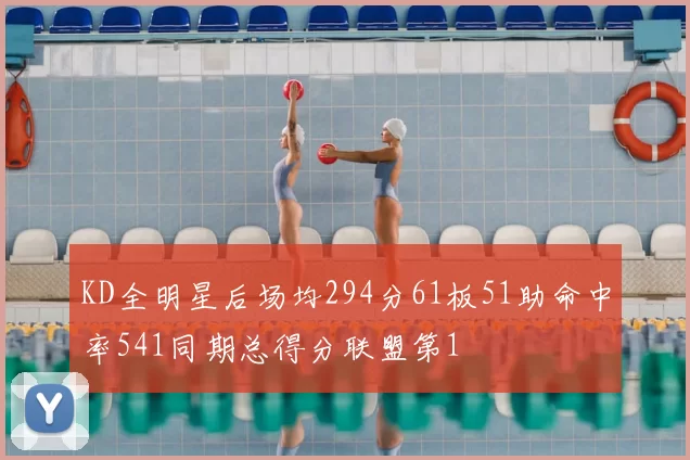 KD全明星后场均294分61板51助命中率541同期总得分联盟第1