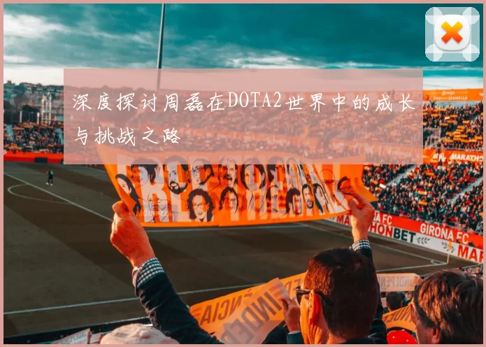 深度探讨周磊在DOTA2世界中的成长与挑战之路