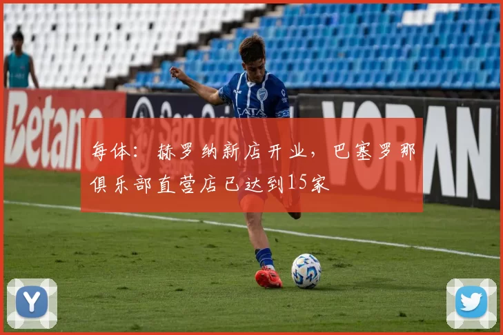 每体:赫罗纳新店开业,巴塞罗那俱乐部直营店已达到15家