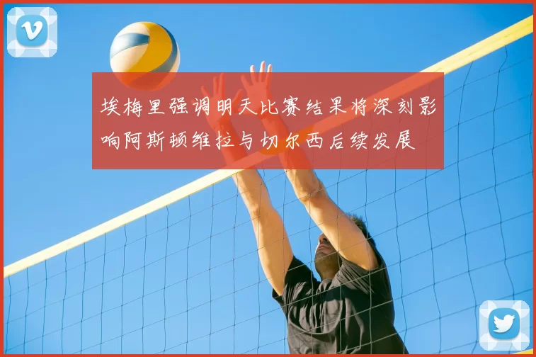 埃梅里强调明天比赛结果将深刻影响阿斯顿维拉与切尔西后续发展