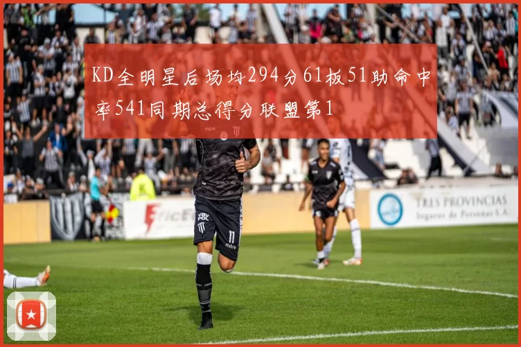 KD全明星后场均294分61板51助命中率541同期总得分联盟第1