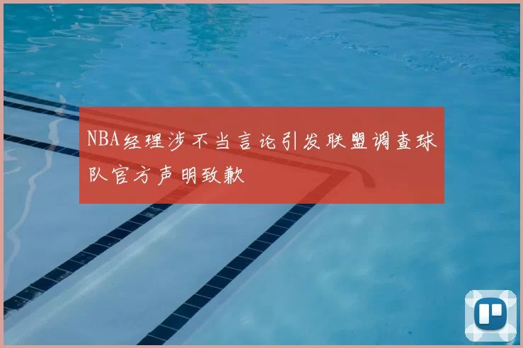 NBA经理涉不当言论引发联盟调查球队官方声明致歉