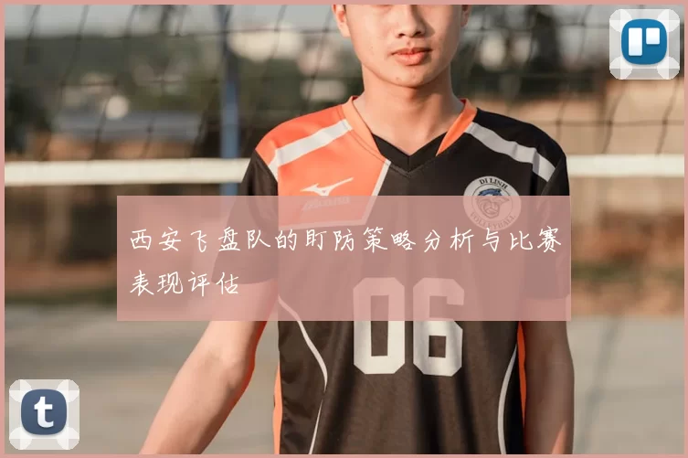 西安飞盘队的盯防策略分析与比赛表现评估