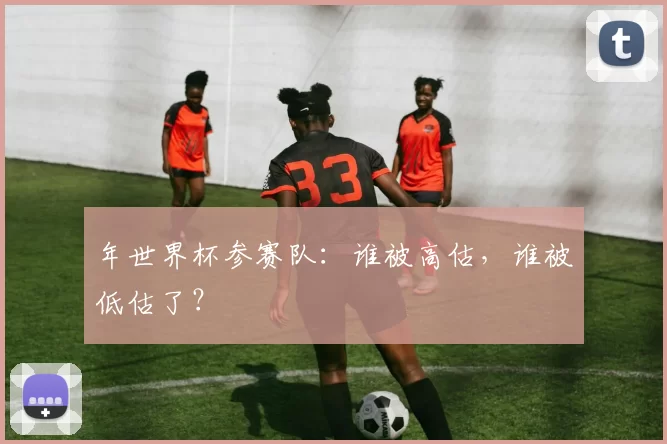 年世界杯参赛队:谁被高估,谁被低估了?