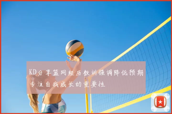 KD分享篮网经历教训强调降低预期专注自我成长的重要性