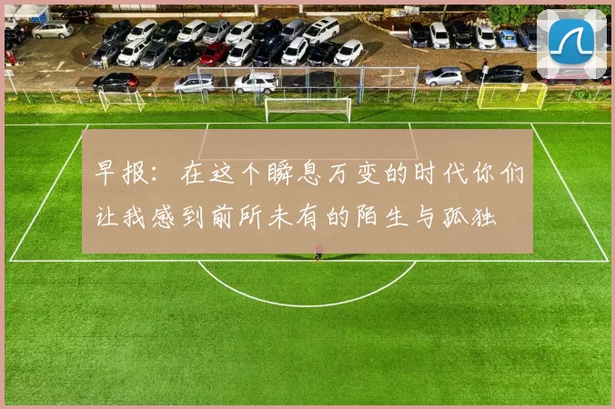 早报:在这个瞬息万变的时代你们让我感到前所未有的陌生与孤独