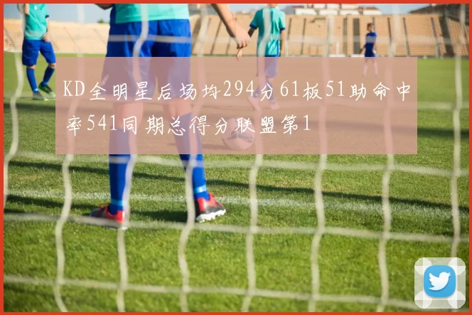 KD全明星后场均294分61板51助命中率541同期总得分联盟第1