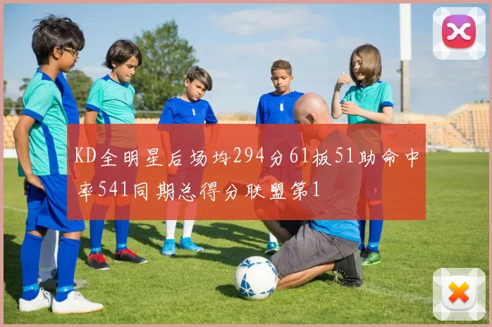 KD全明星后场均294分61板51助命中率541同期总得分联盟第1