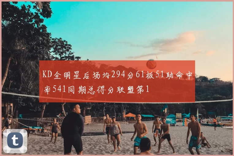 KD全明星后场均294分61板51助命中率541同期总得分联盟第1