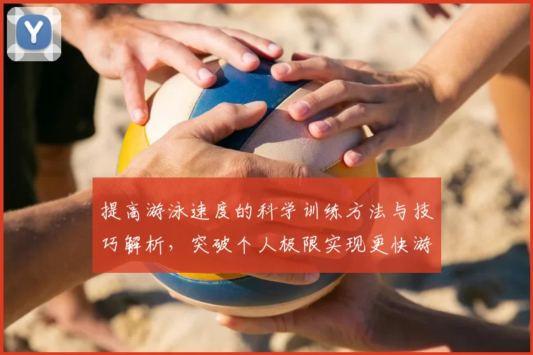 提高游泳速度的科学训练方法与技巧解析，突破个人极限实现更快游泳成绩
