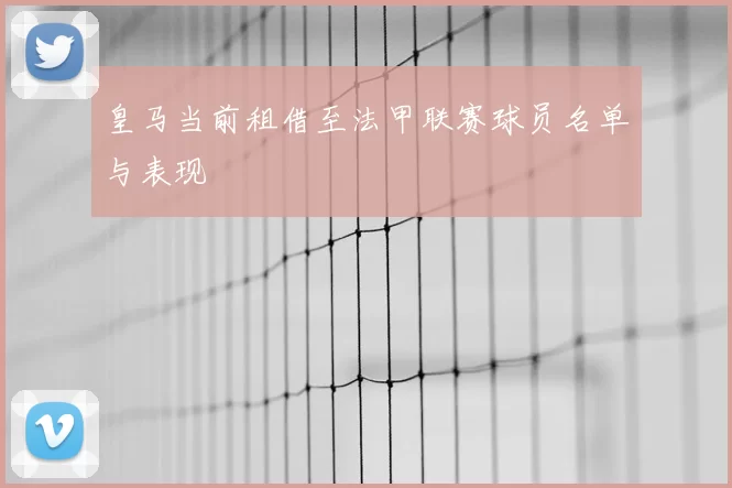 皇马当前租借至法甲联赛球员名单与表现