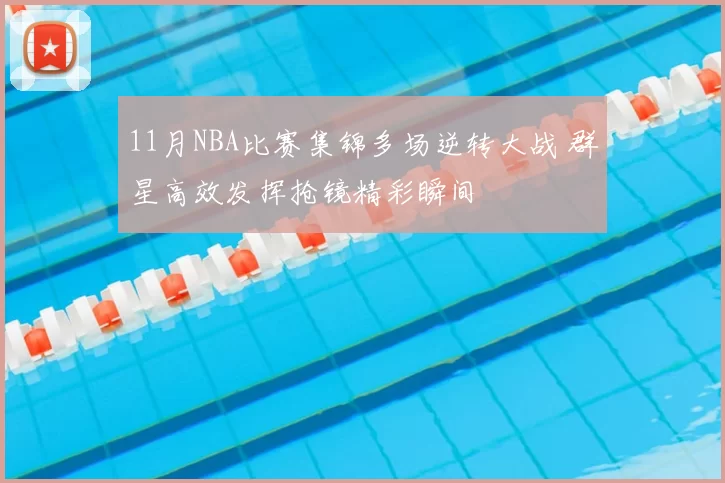 11月NBA比赛集锦多场逆转大战 群星高效发挥抢镜精彩瞬间