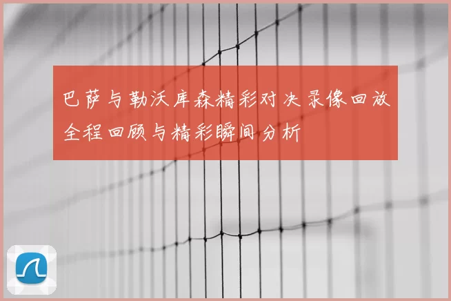 巴萨与勒沃库森精彩对决录像回放全程回顾与精彩瞬间分析
