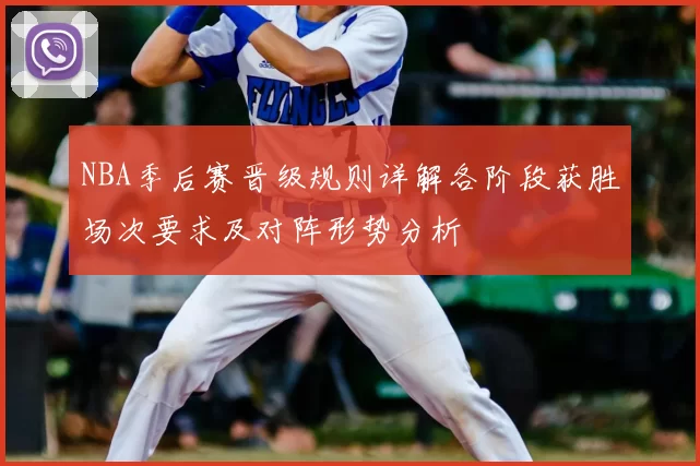 NBA季后赛晋级规则详解各阶段获胜场次要求及对阵形势分析