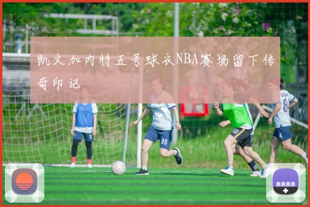 凯文加内特五号球衣NBA赛场留下传奇印记