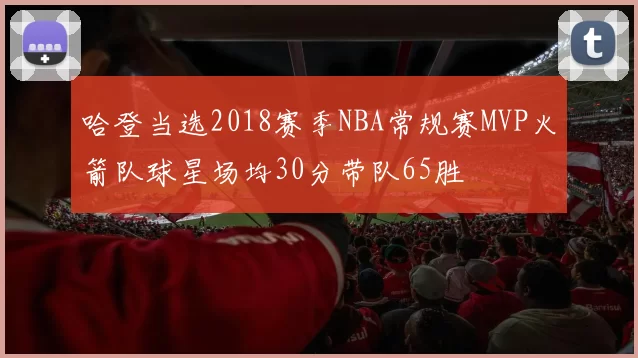 哈登当选2018赛季NBA常规赛MVP火箭队球星场均30分带队65胜