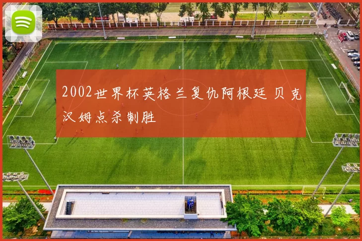2002世界杯英格兰复仇阿根廷 贝克汉姆点杀制胜