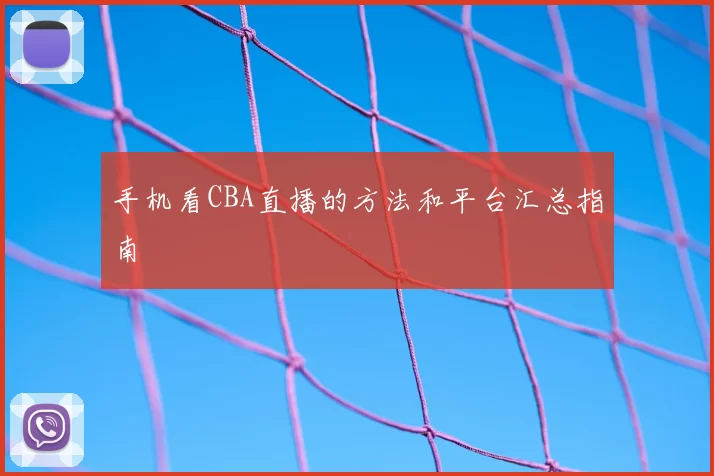 手机看CBA直播的方法和平台汇总指南
