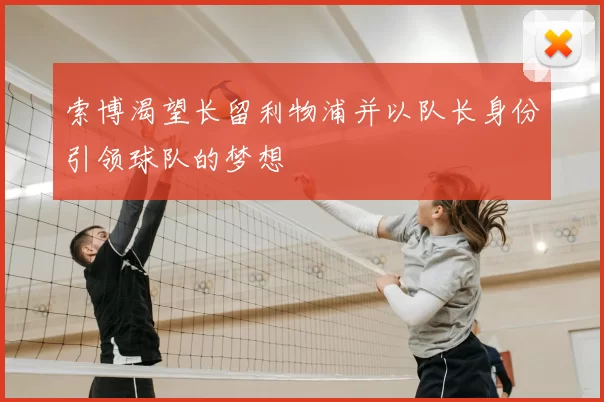 索博渴望长留利物浦并以队长身份引领球队的梦想