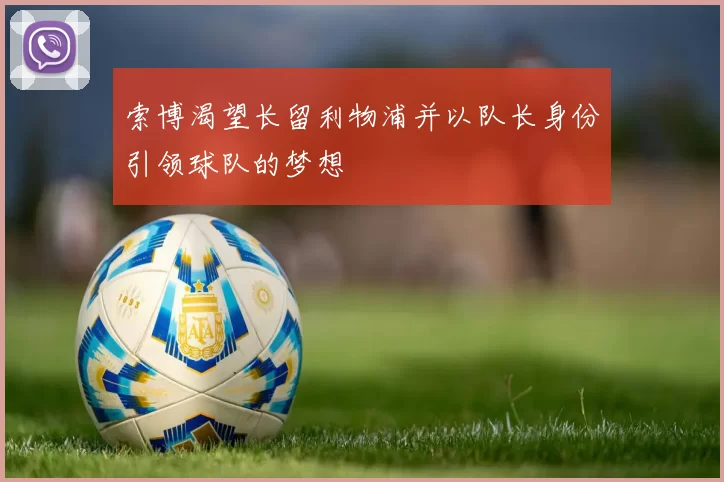 索博渴望长留利物浦并以队长身份引领球队的梦想