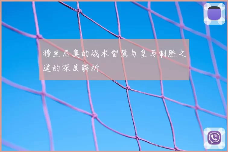 穆里尼奥的战术智慧与皇马制胜之道的深度解析