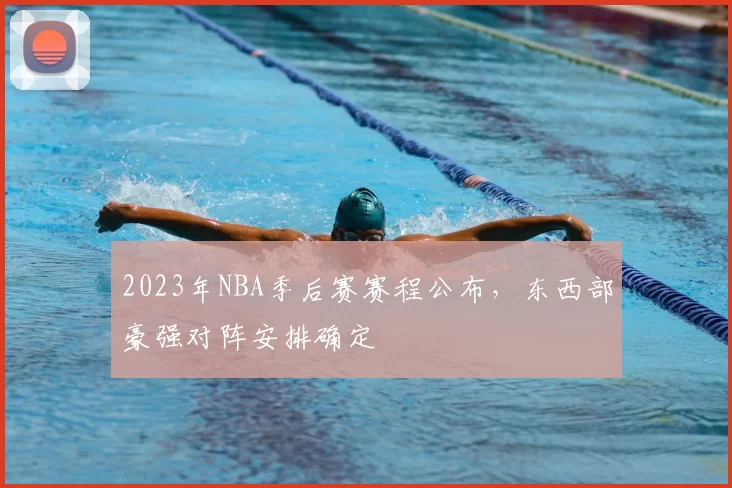 2023年NBA季后赛赛程公布，东西部豪强对阵安排确定